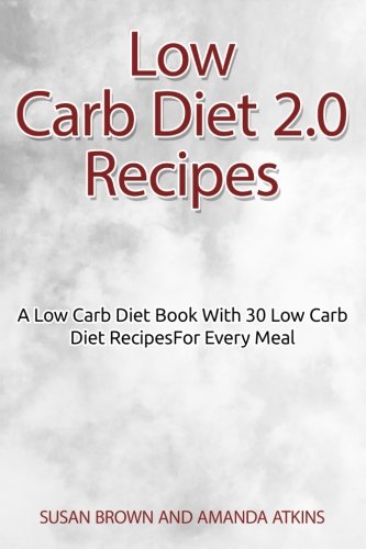 Low Carb Diet 2.0 Recipes: A Low Carb Diet Book With 30 Low Carb Diet Recipes For Every Meal