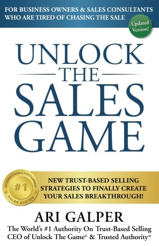 Unlock The Sales Game: New Trust-Based Selling Strategies To Finally Create Your Sales Breakthrough