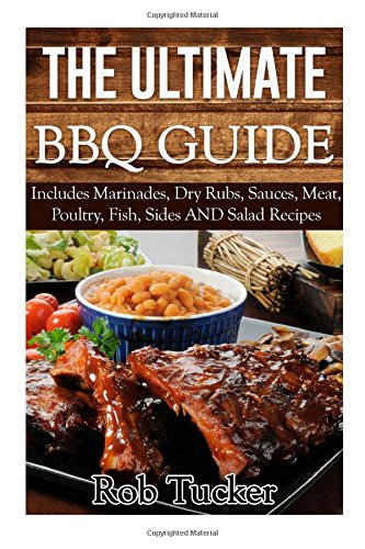 The Ultimate BBQ Guide: Includes Marinades, Rubs, Sauces, Meat, Poultry, Fish, Sides AND Salad Recipes