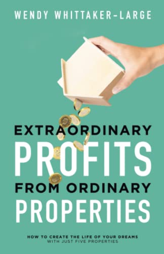 Extraordinary Profits from Ordinary Properties: How to Create the Life of Your Dreams With Just Five Properties