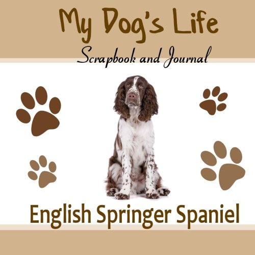 My Dog's Life Scrapbook and Journal English Springer Spaniel: Photo Journal, Keepsake Book and Record Keeper for your dog