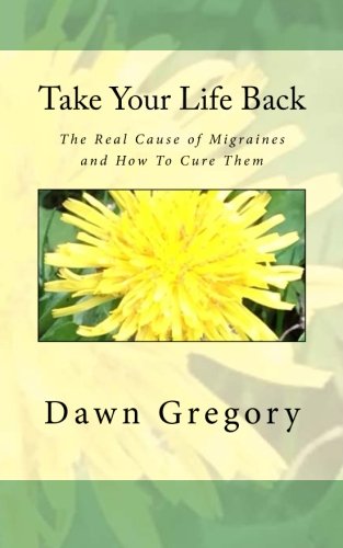 Take Your Life Back: The Real Cause of Migraines and How to Cure Them