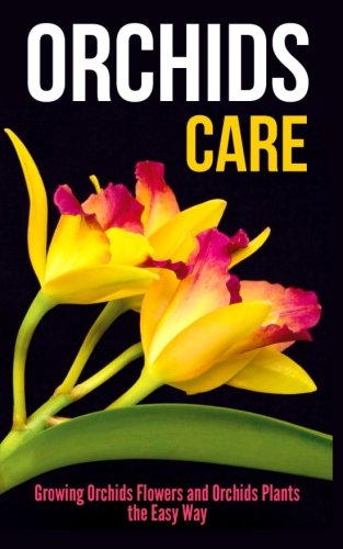 Orchids Care: Growing Orchids Flowers and Orchids Plants the Easy Way