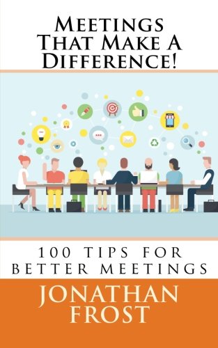 Meetings That Make A Difference!: 100 tips for better meetings