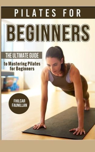 Pilates For Beginners: The Ultimate Guide to Mastering Pilates for Beginners
