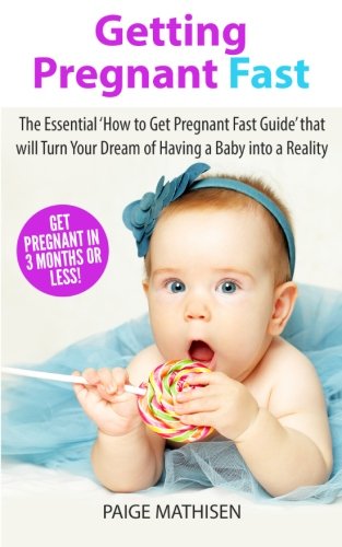Getting Pregnant Fast: The Essential 'How to Get Pregnant Fast Guide' that will Turn Your Dream of Having a Baby Into a Reality