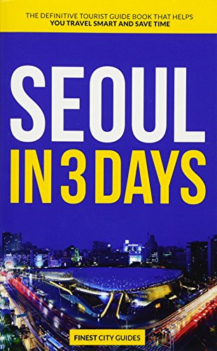 Seoul in 3 Days: The Definitive Tourist Guide Book That Helps You Travel Smart and Save Time (Korea Travel Guide)