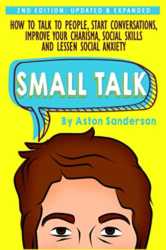 Small Talk : How to Talk to People, Improve Your Charisma, Social Skills, Conversation Starters and Lessen Social Anxiety
