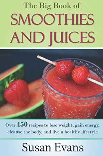 The Big Book of Smoothies and Juices: Over 450 recipes to lose weight, gain energy, cleanse the body, and live a healthy lifestyle