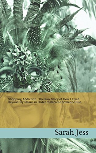 Shopping Addiction: The Raw Story of How I Lived Beyond My Means in Order to Become Someone Else