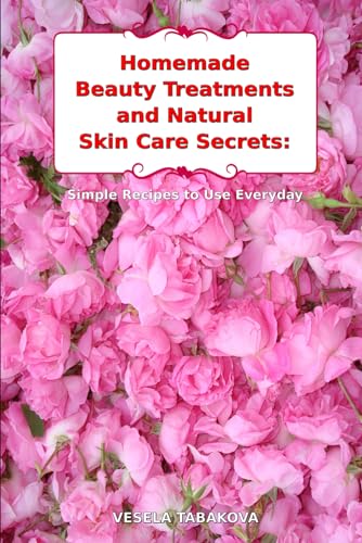 Homemade Beauty Treatments and Natural Skin Care Secrets: Simple Recipes to Use Everyday: Organic Beauty on a Budget (Herbal and Natural Remedies for Healthy Skin Care)