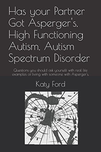 Has your Partner Got Asperger's, High Functioning Autism, Autism Spectrum Disorder: Questions you should ask yourself with real life examples of living with someone with Asperger's.