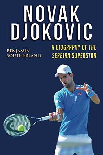 Novak Djokovic: A Biography of the Serbian Superstar