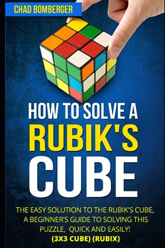 How to Solve a Rubik's Cube: The Easy Solution to The Rubik's Cube, A Beginner's Guide to Solving This Puzzle, Quick and Easily! (3x3 Cube) (Rubix)