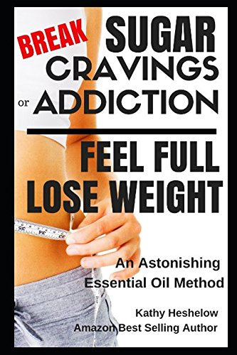 Break Sugar Cravings or Addiction, Feel Full, Lose Weight: An Astonishing Essential Oil Method (Sublime Wellness Lifestyle Series)
