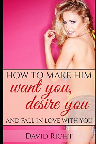 HOW TO MAKE HIM WANT YOU desire you and fall in love with you