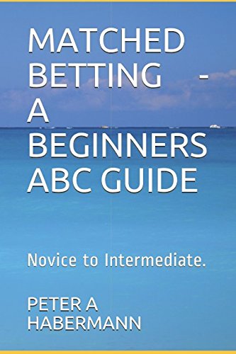 MATCHED BETTING - A BEGINNERS ABC GUIDE: Novice to Intermediate.