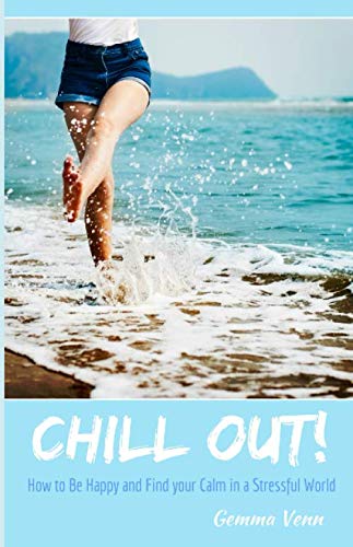 Chill Out! How to Be Happy and Find your Calm in a Stressful World