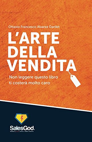 L'Arte Della Vendita: Non Leggere Questo Libro Ti Costerà Molto Caro (SalesGod) (Italian Edition)