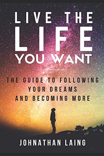 Live the Life You Want: The Guide to Following Your Dreams and Becoming More
