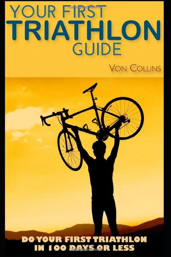 Your First Triathlon Guide: Do Your First Triathlon in 100 Days or Less