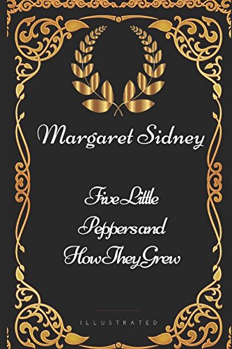 Five Little Peppers and How They Grew: By Margaret Sidney - Illustrated