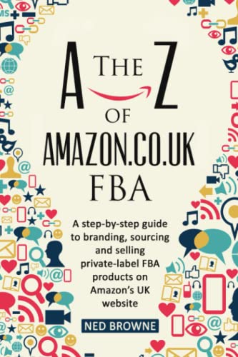 a-Z of Amazon. co. uk FBA : A Step-By-step Guide to Branding, Sourcing and Selling Private-label FBA Products on Amazon's UK Website