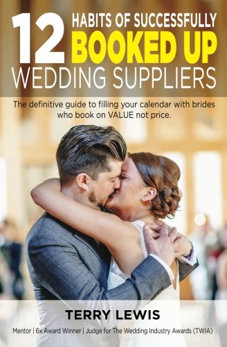 12 Habits Of Successfully Booked Up Wedding Suppliers: The definitive guide to filling your calendar with brides who book on VALUE not price