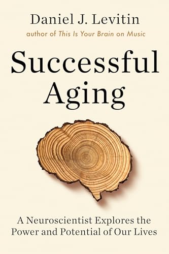 Successful Aging A Neuroscientist Explores the Power and Potential of Our Lives