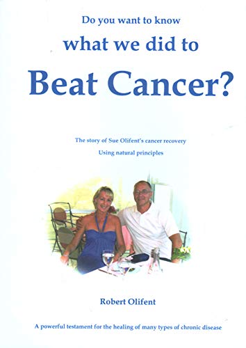 Do You Want to Know What We Did to Beat Cancer: The Story of Sue Olifent's Cancer Recovery Using Natural Principles