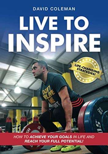 Live To Inspire: How To Achieve Your Goals In Life And Reach Your Full Potential