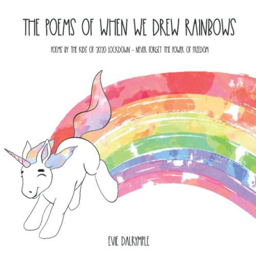 The Poems of When We Drew Rainbows: Poems by the Kids of 2020 Lockdown - Never Forget the Power of Freedom
