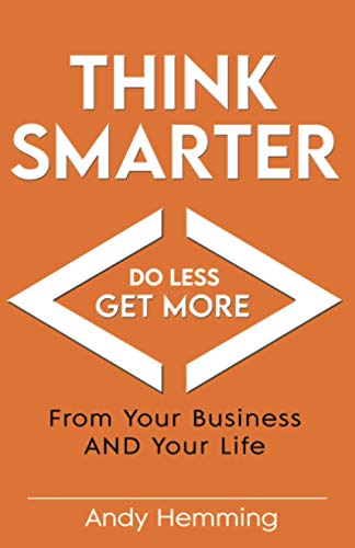 Think Smarter, Do Less, Get More From Your Business AND Your Life