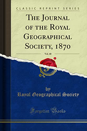 The Journal of the Royal Geographical Society, 1870, Vol. 40 (Classic Reprint)