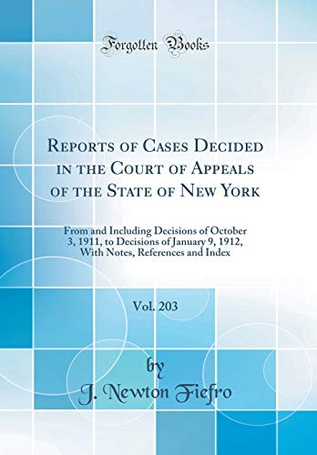 Reports of Cases Decided in the Court of Appeals of the State of New York, Vol. 203: From and Including Decisions of October 3, 1911, to Decisions of January 9, 1912, With Notes, References and Index (Classic Reprint)