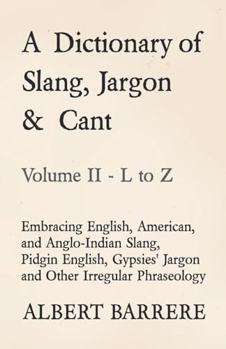 A Dictionary of Slang, Jargon & Cant - Embracing English, American, and Anglo-Indian Slang, Pidgin English, Gypsies' Jargon and Other Irregular Phraseology - Volume II - L to Z