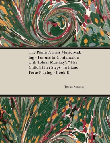 The Pianist's First Music Making - For Use in Conjunction with Tobias Matthay's the Child's First Steps in Piano Forte Playing - Book II