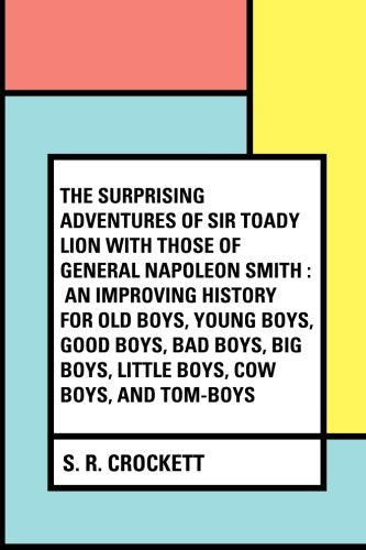 The Surprising Adventures of Sir Toady Lion with Those of General Napoleon Smith : An Improving History for Old Boys, Young Boys, Good Boys, Bad Boys, Big Boys, Little Boys, Cow Boys, and Tom-Boys