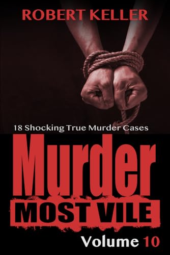 Murder Most Vile Volume 10: 18 Shocking True Crime Murder Cases