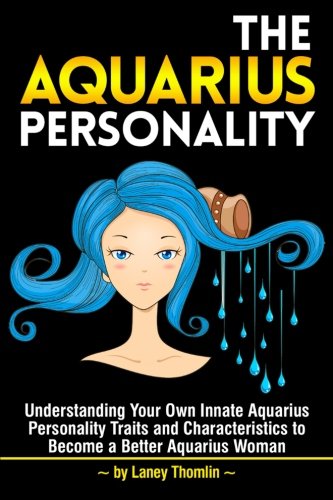 The Aquarius Personality: Understanding Your Own Innate Aquarius Personality Traits and Characteristics to Become a Better Aquarius Woman