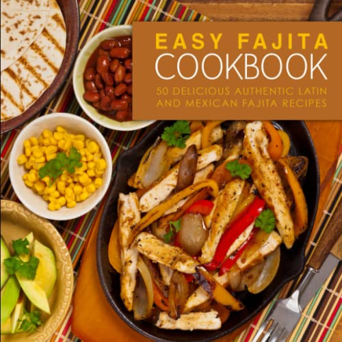 Easy Fajita Cookbook Delicious Authentic Latin and Mexican Fajita Recipes