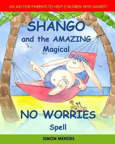 SHANGO and the Amazing Magical NO WORRIES Spell: An Aid for parents to help children with Anxiety and Worry.