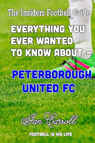 Everything You Ever Wanted to Know About - Peterborough United FC