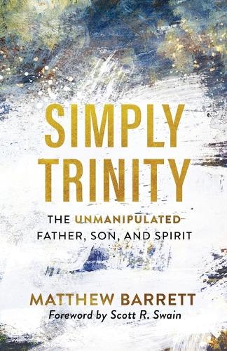 Simply Trinity The Unmanipulated Father, Son, and Spirit
