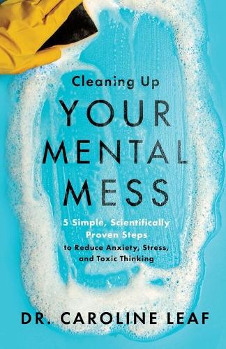 Cleaning Up Your Mental Mess 5 Simple, Scientifically Proven Steps to Reduce Anxiety, Stress, and Toxic Thinking