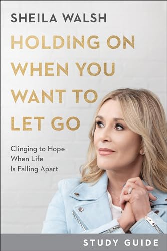 Holding On When You Want to Let Go Study Guide Clinging to Hope When Life Is Falling Apart
