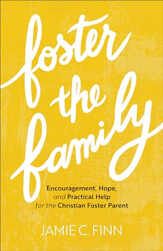 Foster the Family Encouragement, Hope, and Practical Help for the Christian Foster Parent