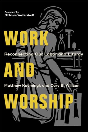 Work and Worship Reconnecting Our Labor and Liturgy