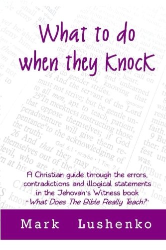 What to Do When They Knock : A Christian Guide Through the Errors, Contradictions and Illogical Statements in the Jehovah's Witness Book What Does the Bible Really Teach?