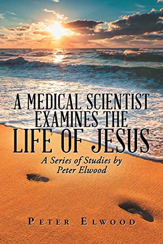 A Medical Scientist Examines the Life of Jesus